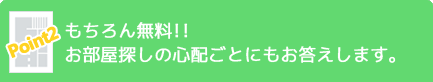 Point2 もちろん無料!!お部屋探しの心配ごとにもお答えします。